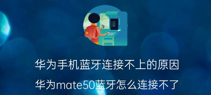 华为手机蓝牙连接不上的原因 华为mate50蓝牙怎么连接不了？